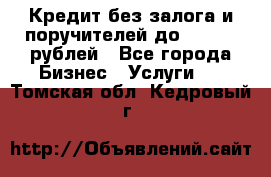 Кредит без залога и поручителей до 300.000 рублей - Все города Бизнес » Услуги   . Томская обл.,Кедровый г.